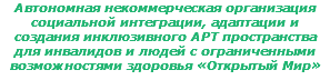 Автономная некоммерческая организация социальной интеграции, адаптации и создания инклюзивного АРТ пространства для инвалидов и людей с ограниченными возможностями здоровья «Открытый Мир»